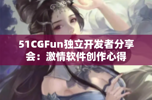 51CGFun独立开发者分享会：激情软件创作心得