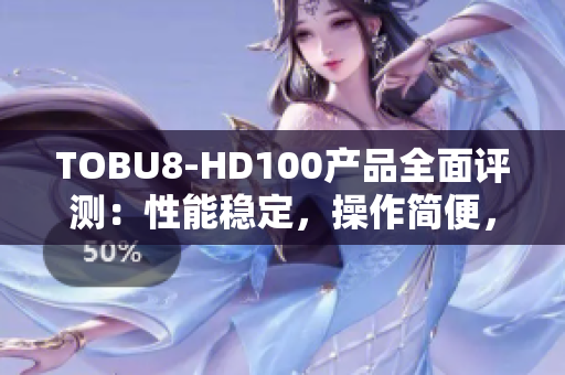 TOBU8-HD100产品全面评测：性能稳定，操作简便，软件功能丰富