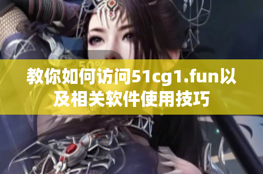 教你如何访问51cg1.fun以及相关软件使用技巧