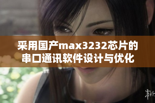 采用国产max3232芯片的串口通讯软件设计与优化