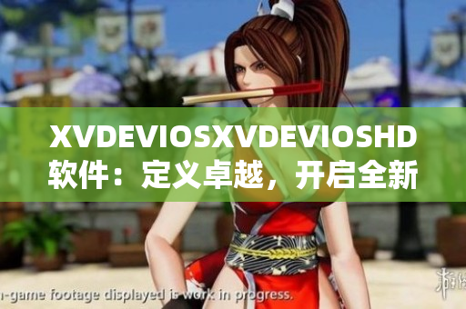 XVDEVIOSXVDEVIOSHD软件：定义卓越，开启全新体验