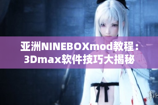 亚洲NINEBOXmod教程：3Dmax软件技巧大揭秘