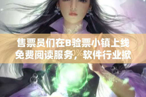 售票员们在B验票小镇上线免费阅读服务，软件行业掀起阅读热潮