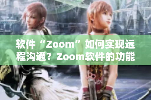 软件“Zoom”如何实现远程沟通？Zoom软件的功能与优势