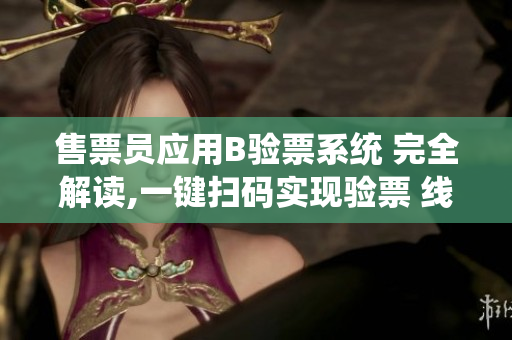 售票员应用B验票系统 完全解读,一键扫码实现验票 线上实况分享