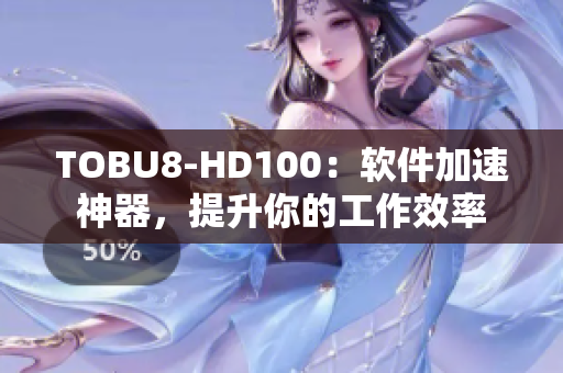 TOBU8-HD100：软件加速神器，提升你的工作效率