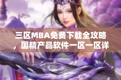 三区MBA免费下载全攻略，国精产品软件一区一区详解