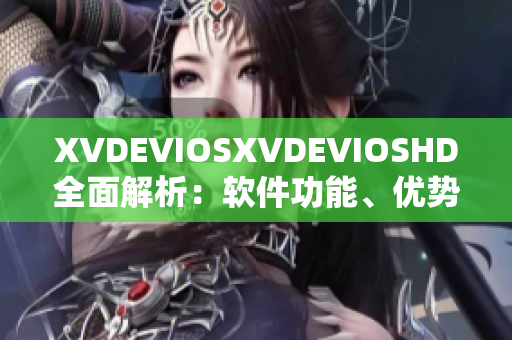 XVDEVIOSXVDEVIOSHD全面解析：软件功能、优势和推荐使用指南