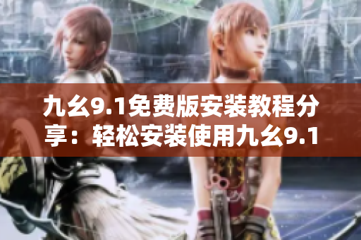 九幺9.1免费版安装教程分享：轻松安装使用九幺9.1免费版