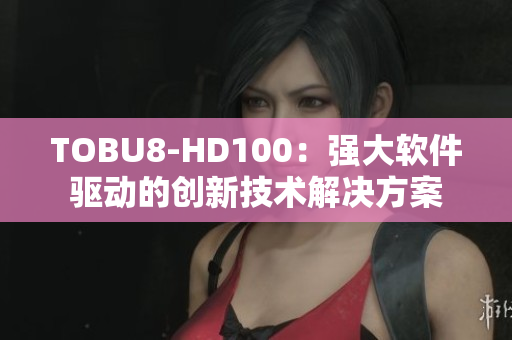 TOBU8-HD100：强大软件驱动的创新技术解决方案