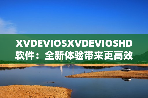 XVDEVIOSXVDEVIOSHD软件：全新体验带来更高效工作方式
