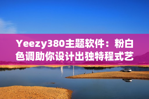 Yeezy380主题软件：粉白色调助你设计出独特程式艺术