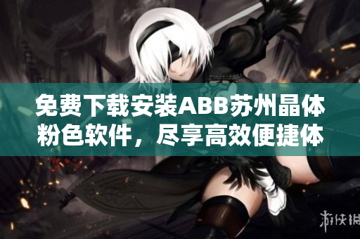 免费下载安装ABB苏州晶体粉色软件，尽享高效便捷体验