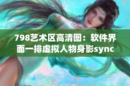 798艺术区高清图：软件界面一排虚拟人物身影sync-2021