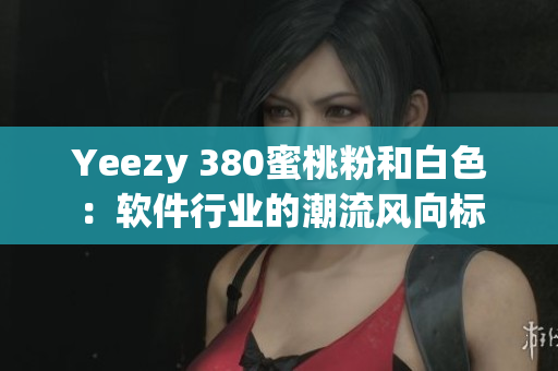 Yeezy 380蜜桃粉和白色：软件行业的潮流风向标