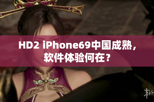 HD2 iPhone69中国成熟，软件体验何在？