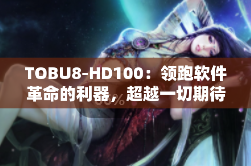 TOBU8-HD100：领跑软件革命的利器，超越一切期待