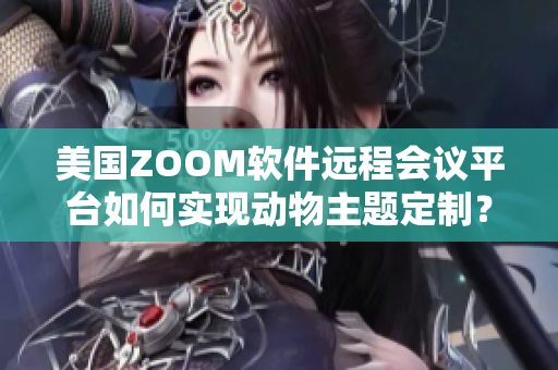 美国ZOOM软件远程会议平台如何实现动物主题定制？