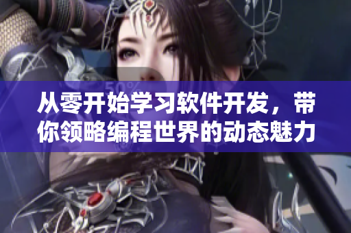 从零开始学习软件开发，带你领略编程世界的动态魅力