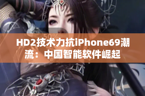 HD2技术力抗iPhone69潮流：中国智能软件崛起