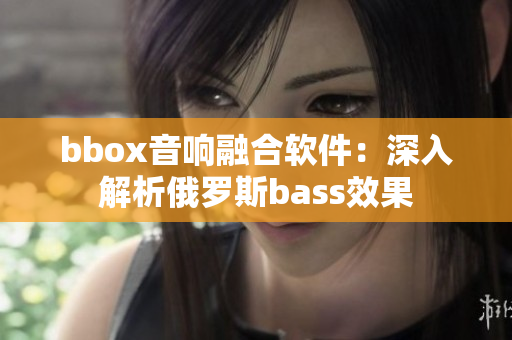 bbox音响融合软件：深入解析俄罗斯bass效果