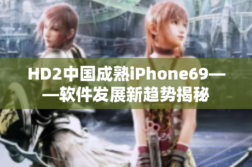 HD2中国成熟iPhone69——软件发展新趋势揭秘