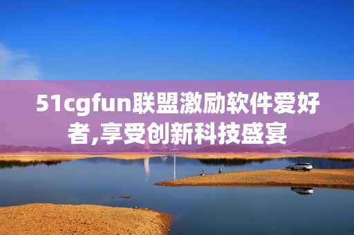 51cgfun联盟激励软件爱好者,享受创新科技盛宴