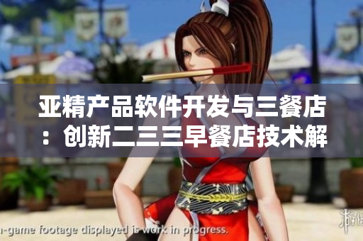 亚精产品软件开发与三餐店：创新二三三早餐店技术解决方案