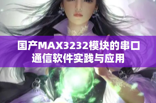 国产MAX3232模块的串口通信软件实践与应用