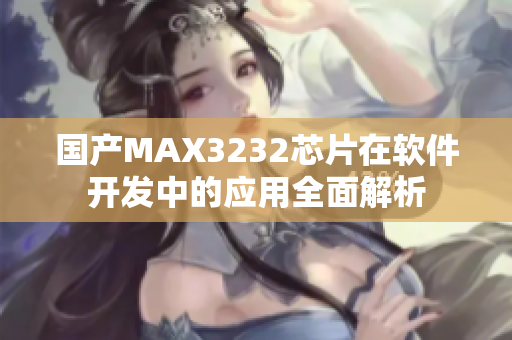 国产MAX3232芯片在软件开发中的应用全面解析