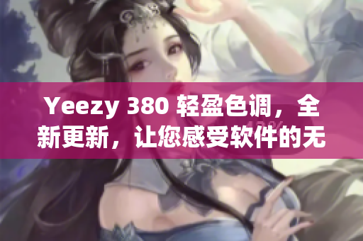 Yeezy 380 轻盈色调，全新更新，让您感受软件的无限可能