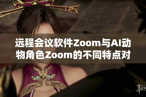 远程会议软件Zoom与AI动物角色Zoom的不同特点对比