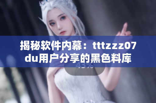 揭秘软件内幕：tttzzz07du用户分享的黑色料库