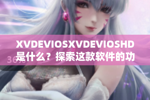 XVDEVIOSXVDEVIOSHD是什么？探索这款软件的功能与特色