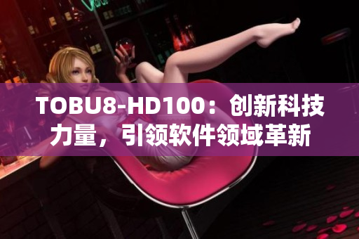 TOBU8-HD100：创新科技力量，引领软件领域革新