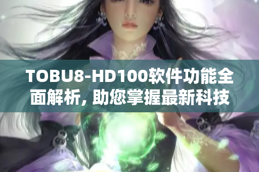 TOBU8-HD100软件功能全面解析, 助您掌握最新科技数据