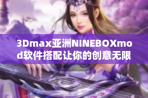 3Dmax亚洲NINEBOXmod软件搭配让你的创意无限发挥