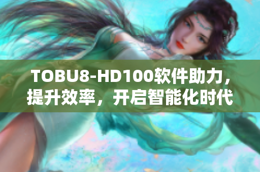 TOBU8-HD100软件助力，提升效率，开启智能化时代