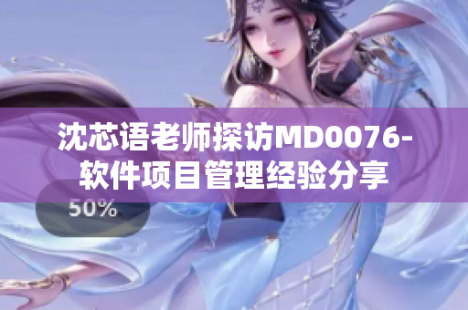 沈芯语老师探访MD0076-软件项目管理经验分享