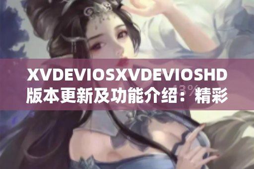 XVDEVIOSXVDEVIOSHD版本更新及功能介绍：精彩软件新篇章