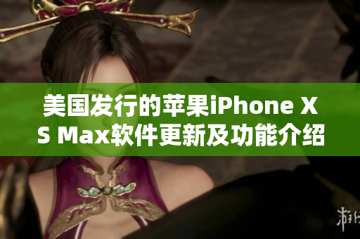 美国发行的苹果iPhone XS Max软件更新及功能介绍