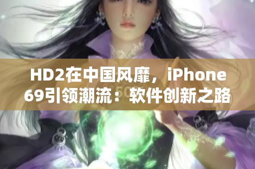 HD2在中国风靡，iPhone69引领潮流：软件创新之路