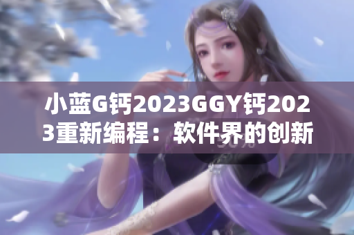 小蓝G钙2023GGY钙2023重新编程：软件界的创新之选