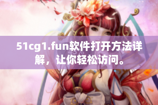 51cg1.fun软件打开方法详解，让你轻松访问。