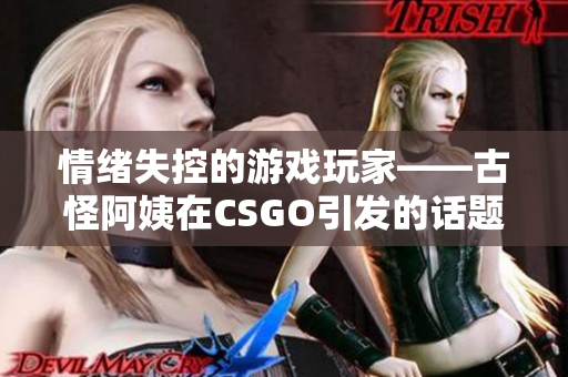 情绪失控的游戏玩家——古怪阿姨在CSGO引发的话题