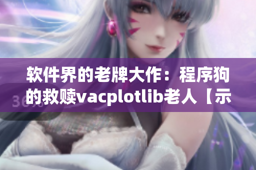 软件界的老牌大作：程序狗的救赎vacplotlib老人【示例】
