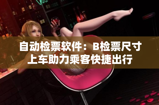 自动检票软件：B检票尺寸上车助力乘客快捷出行