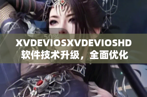 XVDEVIOSXVDEVIOSHD 软件技术升级，全面优化体验