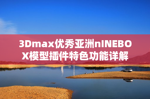 3Dmax优秀亚洲nINEBOX模型插件特色功能详解