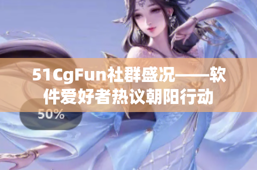 51CgFun社群盛况——软件爱好者热议朝阳行动